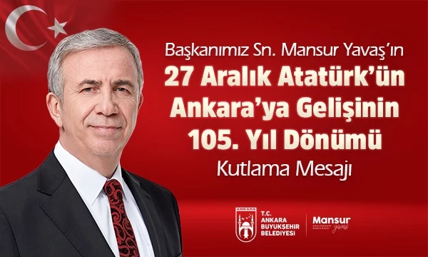 ANKARA BÜYÜKŞEHİR BELEDİYE BAŞKANI MANSUR YAVAŞ’IN 27 ARALIK ATATÜRK’ÜN ANKARA’YA GELİŞİNİN 105. YILI MESAJI