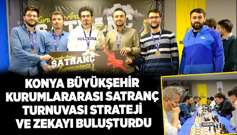 KONYA BÜYÜKŞEHİR KURUMLARARASI SATRANÇ TURNUVASI STRATEJİ VE ZEKAYI BULUŞTURDU