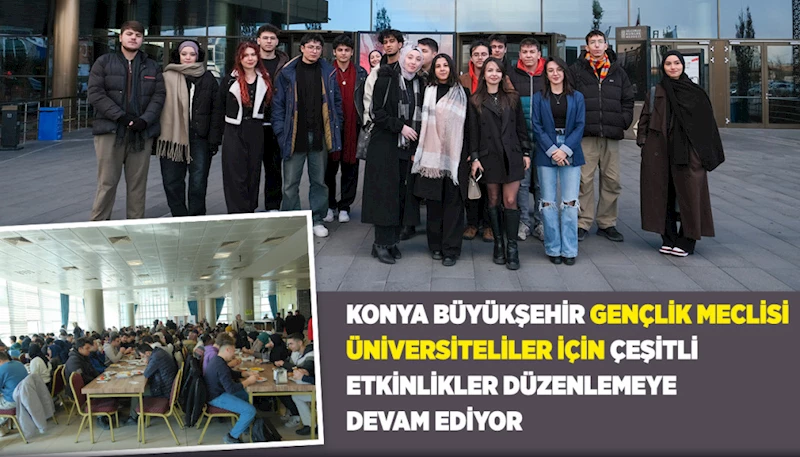 KONYA BÜYÜKŞEHİR GENÇLİK MECLİSİ ÜNİVERSİTELİLER İÇİN ÇEŞİTLİ ETKİNLİKLER DÜZENLEMEYE DEVAM EDİYOR